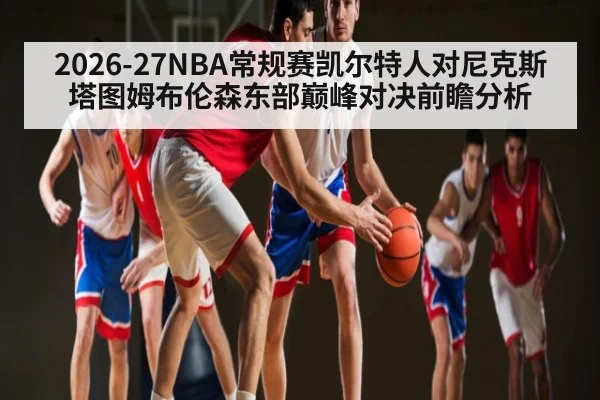 2026-27NBA常规赛凯尔特人对尼克斯塔图姆布伦森东部巅峰对决前瞻分析