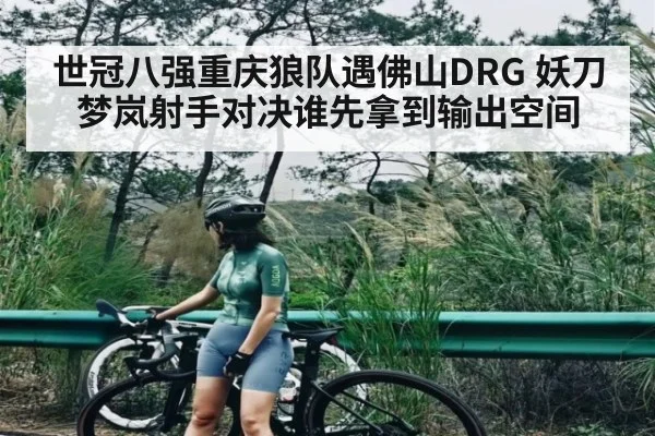 世冠八强重庆狼队遇佛山DRG 妖刀梦岚射手对决谁先拿到输出空间