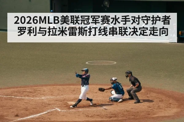 2026MLB美联冠军赛水手对守护者罗利与拉米雷斯打线串联决定走向
