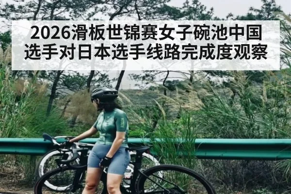 2026滑板世锦赛女子碗池中国选手对日本选手线路完成度观察